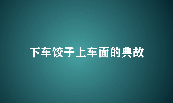 下车饺子上车面的典故