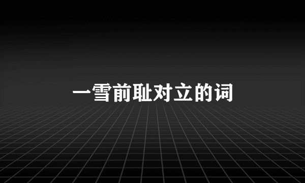 一雪前耻对立的词