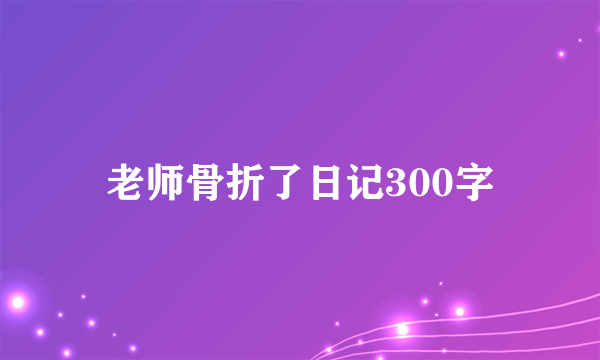 老师骨折了日记300字
