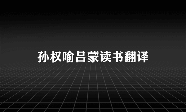 孙权喻吕蒙读书翻译