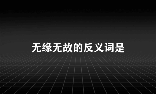 无缘无故的反义词是