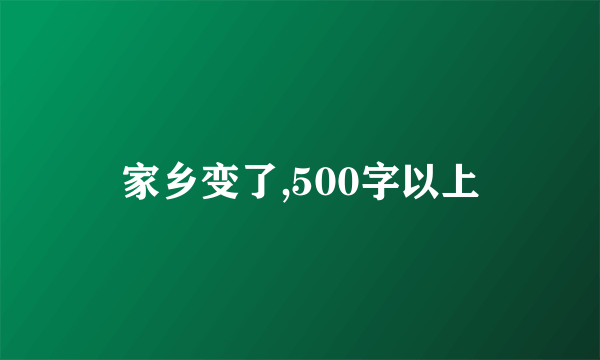 家乡变了,500字以上
