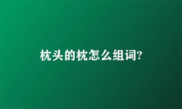 枕头的枕怎么组词?