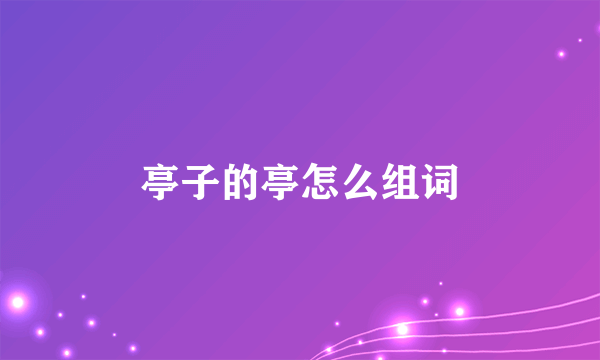 亭子的亭怎么组词