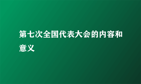 第七次全国代表大会的内容和意义