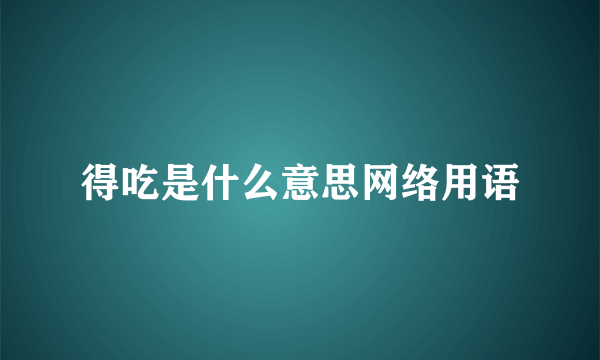 得吃是什么意思网络用语
