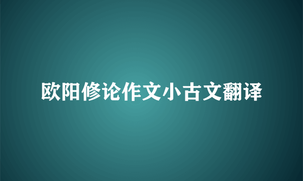 欧阳修论作文小古文翻译