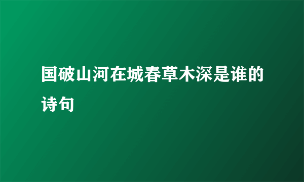 国破山河在城春草木深是谁的诗句