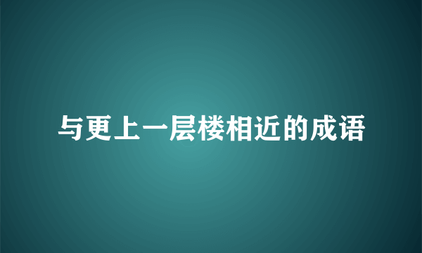 与更上一层楼相近的成语