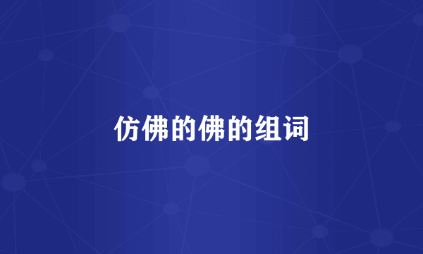 仿佛的佛的组词