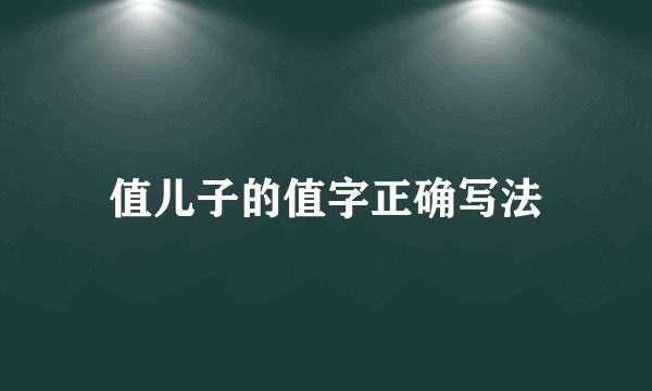 值儿子的值字正确写法