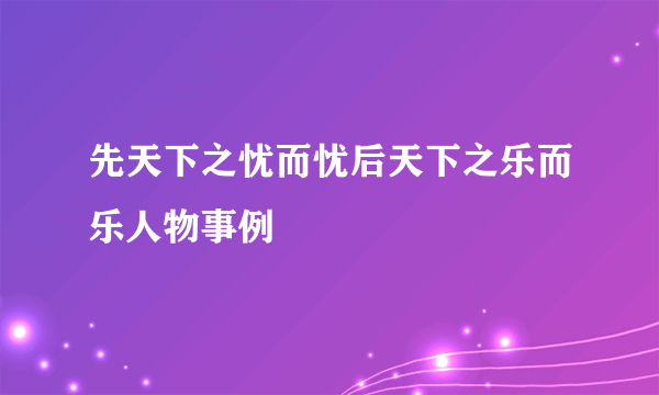 先天下之忧而忧后天下之乐而乐人物事例
