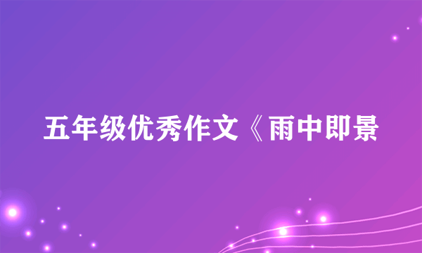 五年级优秀作文《雨中即景