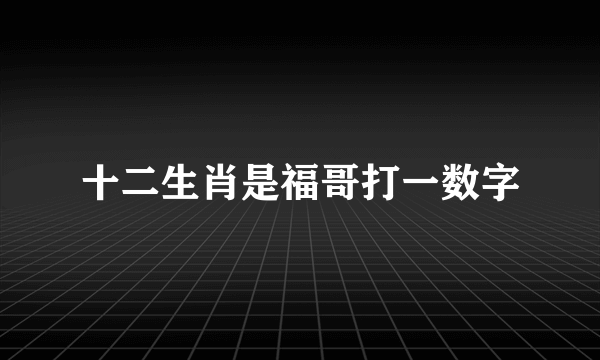 十二生肖是福哥打一数字