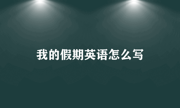我的假期英语怎么写