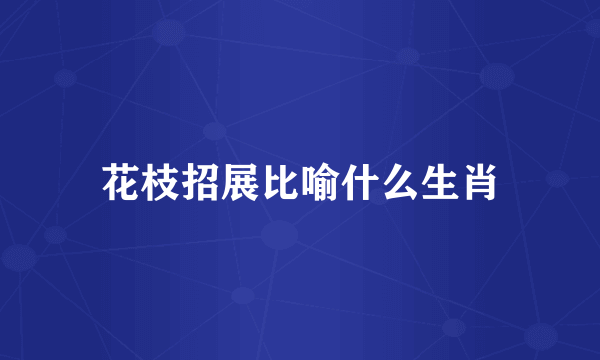 花枝招展比喻什么生肖