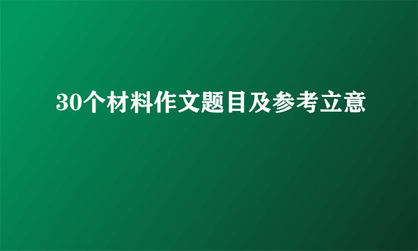 30个材料作文题目及参考立意
