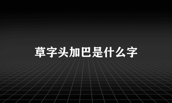 草字头加巴是什么字