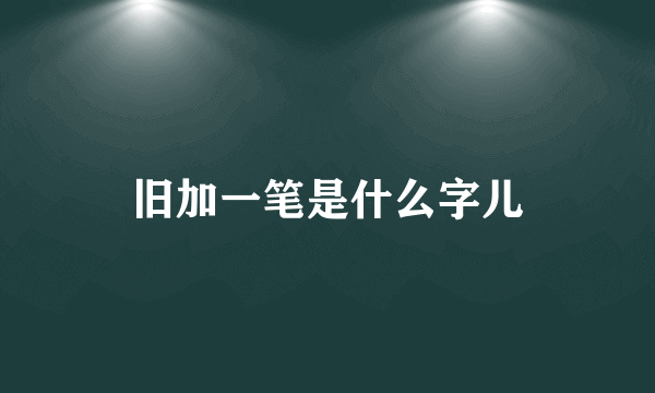 旧加一笔是什么字儿