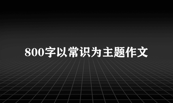 800字以常识为主题作文