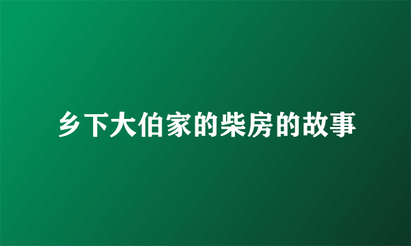 乡下大伯家的柴房的故事