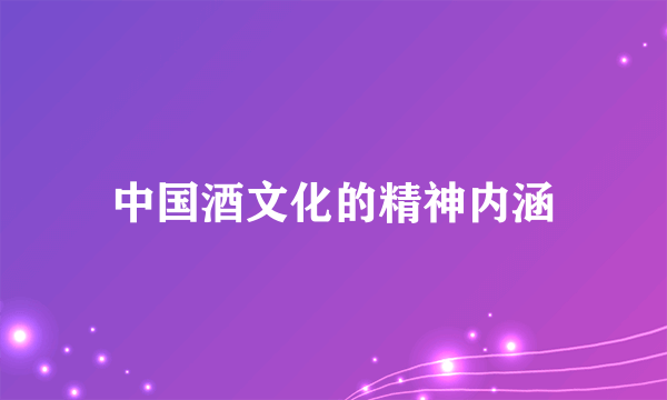 中国酒文化的精神内涵