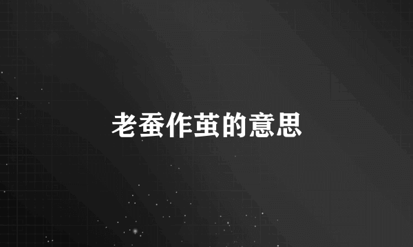 老蚕作茧的意思
