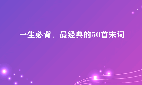 一生必背、最经典的50首宋词