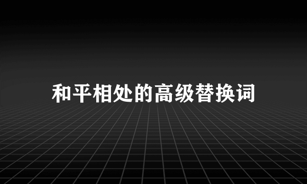 和平相处的高级替换词