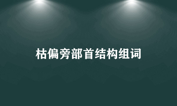枯偏旁部首结构组词