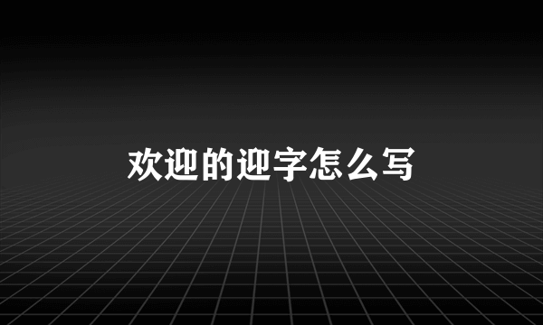 欢迎的迎字怎么写