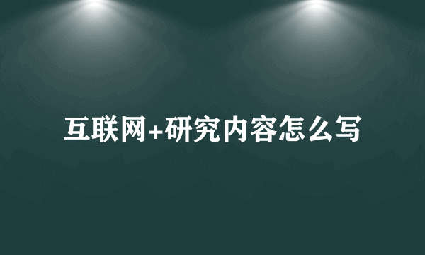 互联网+研究内容怎么写