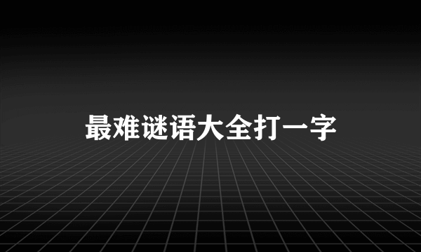 最难谜语大全打一字
