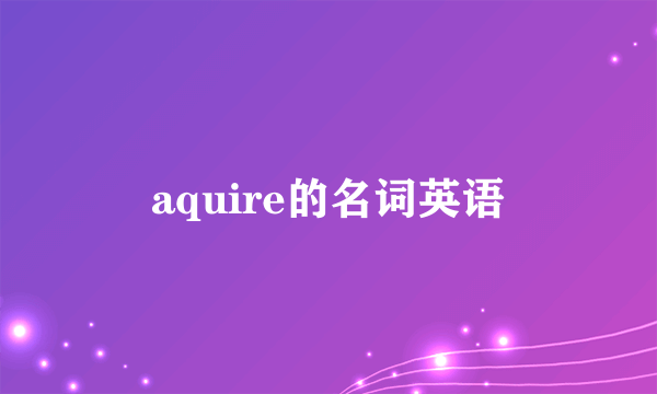aquire的名词英语