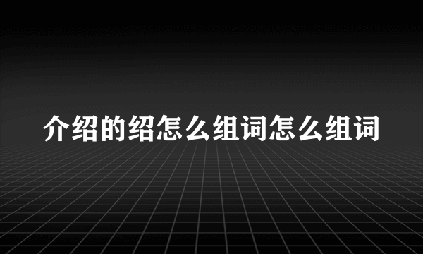 介绍的绍怎么组词怎么组词