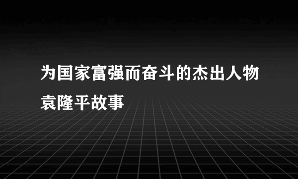 为国家富强而奋斗的杰出人物袁隆平故事