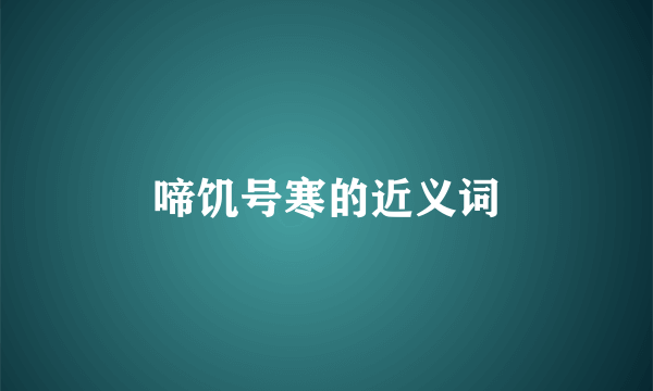 啼饥号寒的近义词