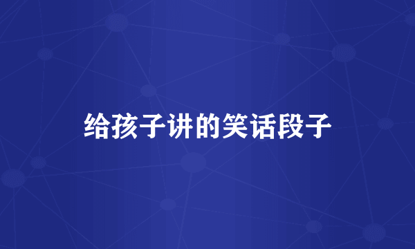 给孩子讲的笑话段子
