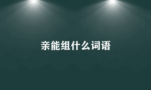 亲能组什么词语