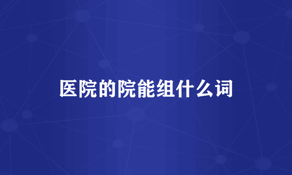 医院的院能组什么词