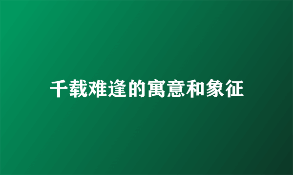 千载难逢的寓意和象征