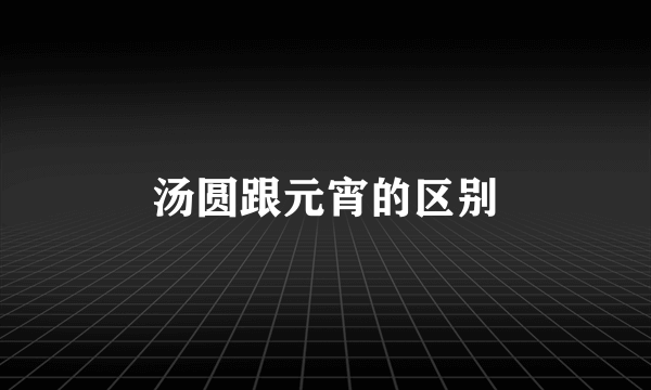 汤圆跟元宵的区别