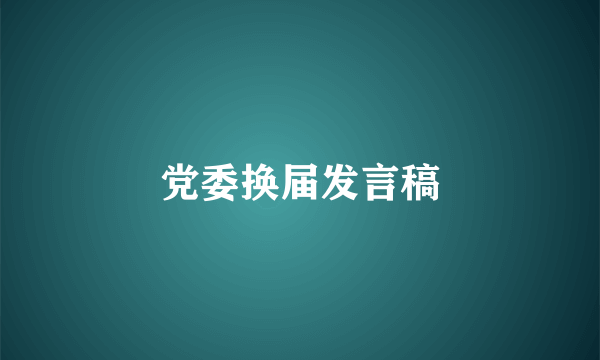 党委换届发言稿