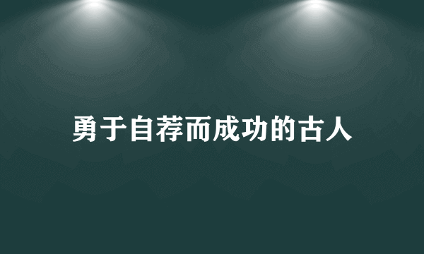 勇于自荐而成功的古人