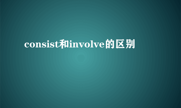 consist和involve的区别