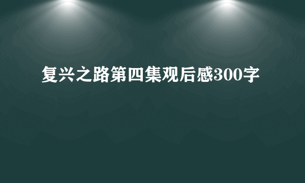 复兴之路第四集观后感300字