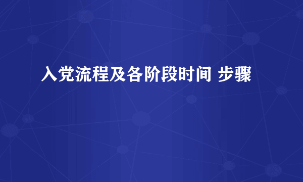 入党流程及各阶段时间 步骤