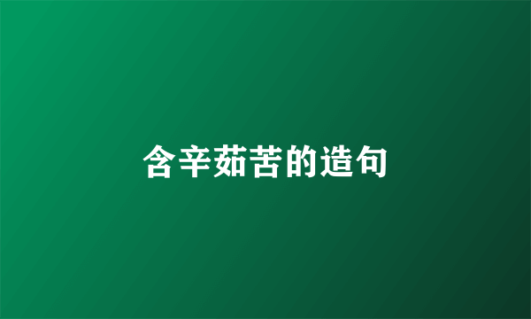 含辛茹苦的造句