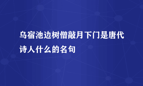 乌宿池边树僧敲月下门是唐代诗人什么的名句