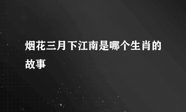 烟花三月下江南是哪个生肖的故事